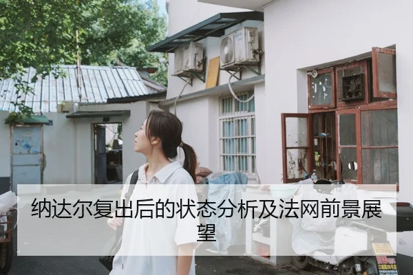 纳达尔复出后的状态分析及法网前景展望