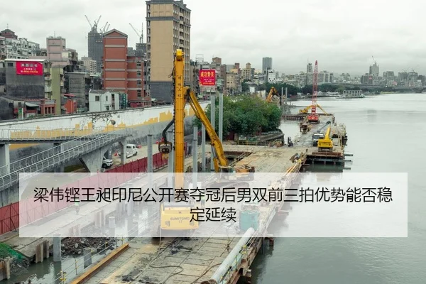 梁伟铿王昶印尼公开赛夺冠后男双前三拍优势能否稳定延续