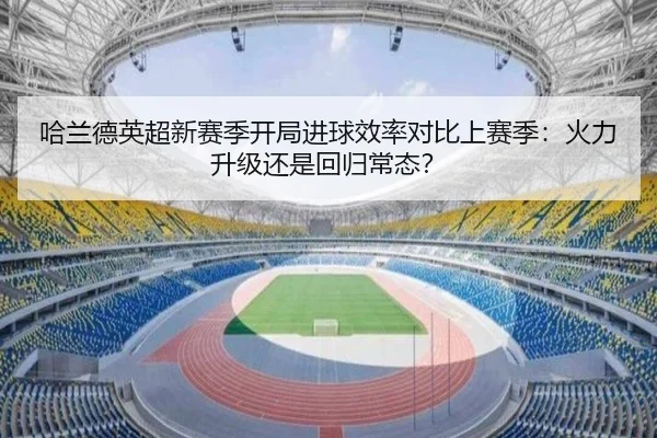 哈兰德英超新赛季开局进球效率对比上赛季：火力升级还是回归常态？