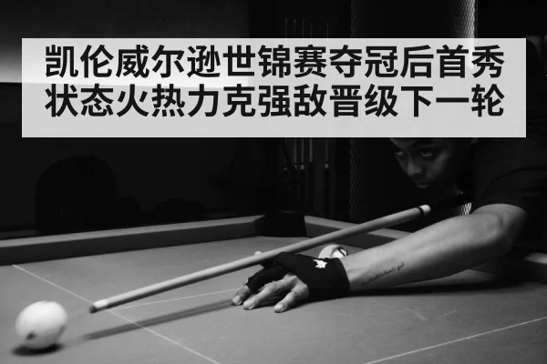 凯伦威尔逊世锦赛夺冠后首秀状态火热力克强敌晋级下一轮