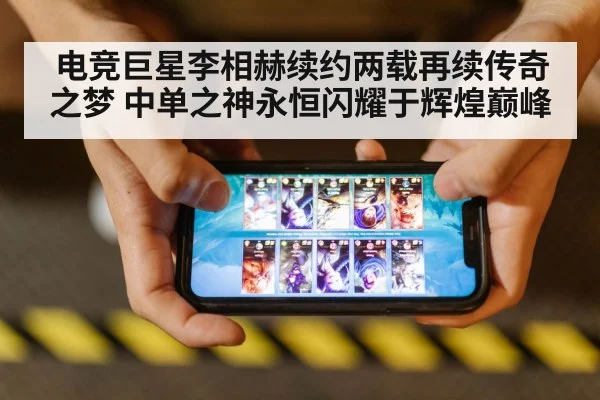 电竞巨星李相赫续约两载再续传奇之梦 中单之神永恒闪耀于辉煌巅峰