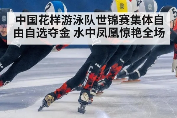 中国花样游泳队世锦赛集体自由自选夺金 水中凤凰惊艳全场